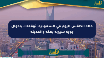 حالة الطقس اليوم في السعودية: توقعات بأحوال جوية سيئة بمكة والمدينة